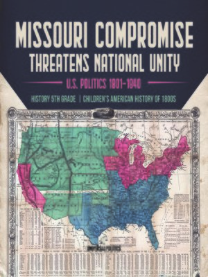 cover image of Missouri Compromise Threatens National Unity--U.S. Politics 1801-1840--History 5th Grade--Children's American History of 1800s
